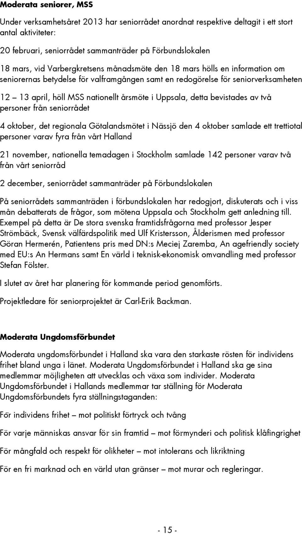 detta bevistades av två personer från seniorrådet 4 oktober, det regionala Götalandsmötet i Nässjö den 4 oktober samlade ett trettiotal personer varav fyra från vårt Halland 21 november, nationella