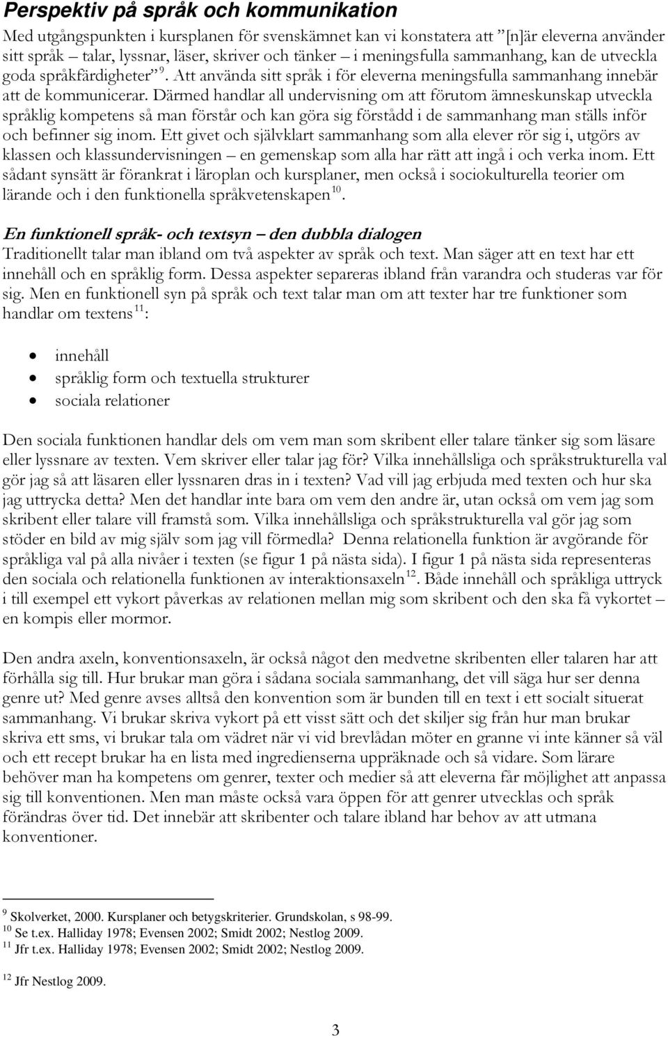 Därmed handlar all undervisning om att förutom ämneskunskap utveckla språklig kompetens så man förstår och kan göra sig förstådd i de sammanhang man ställs inför och befinner sig inom.