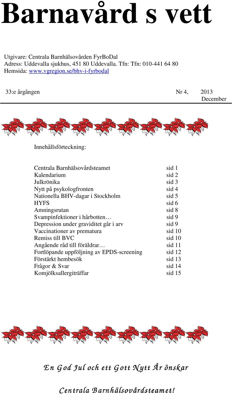 BHV-dagar i Stockholm sid 5 HYFS sid 6 Amningsrutan sid 8 Svampinfektioner i hårbotten sid 9 Depression under graviditet går i arv sid 9 Vaccinationer av prematura sid 10 Remiss till BVC sid