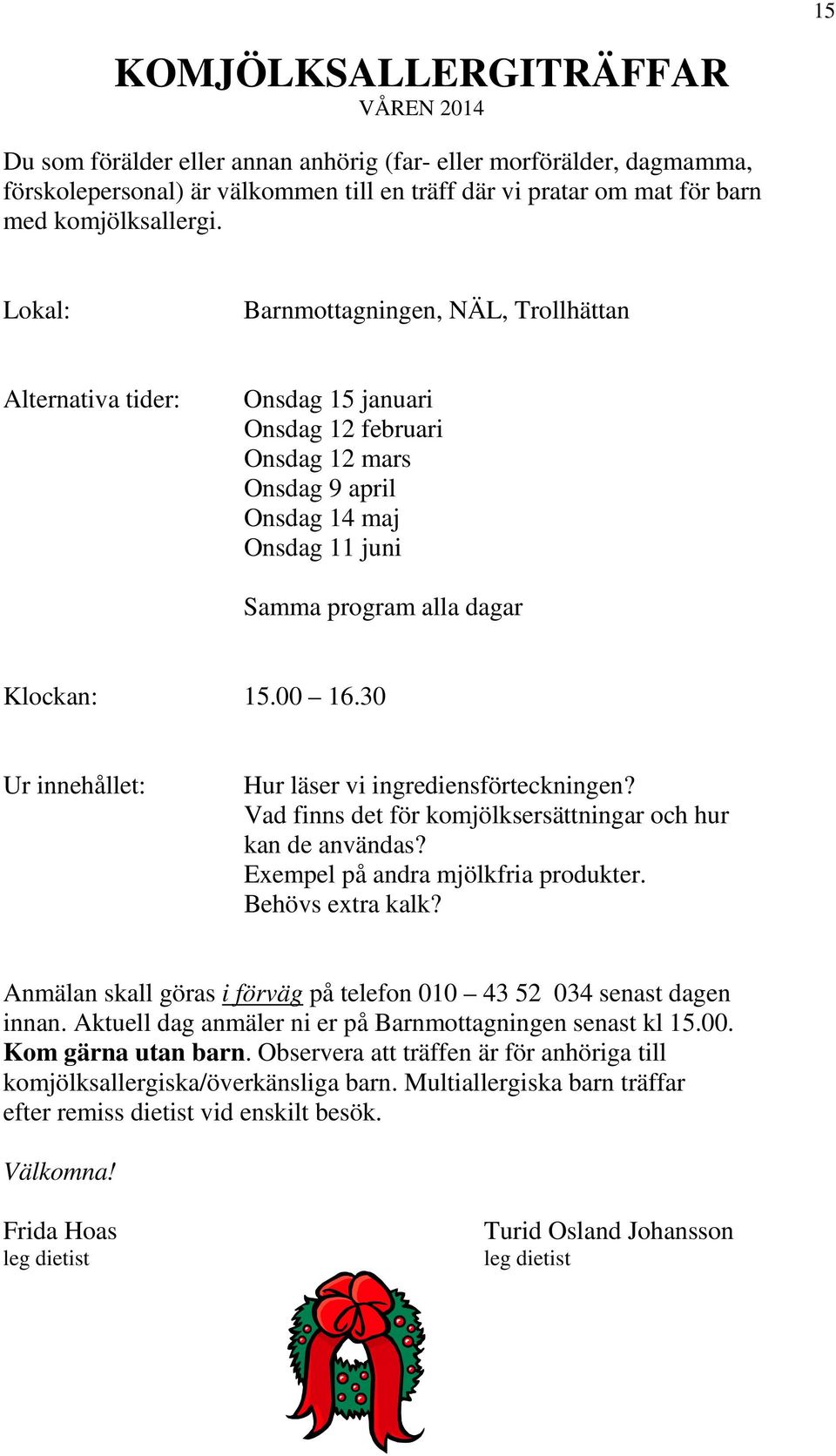 Lokal: Barnmottagningen, NÄL, Trollhättan Alternativa tider: Onsdag 15 januari Onsdag 12 februari Onsdag 12 mars Onsdag 9 april Onsdag 14 maj Onsdag 11 juni Samma program alla dagar Klockan: 15.00 16.