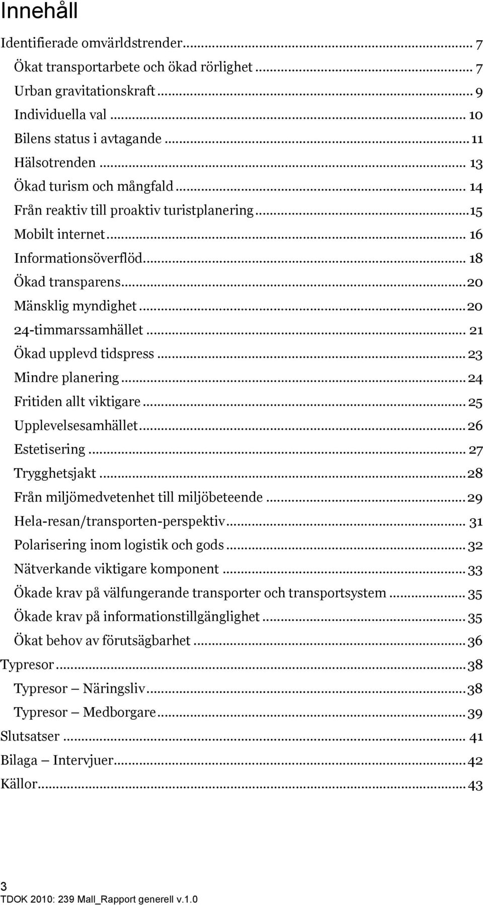 .. 21 Ökad upplevd tidspress... 23 Mindre planering...24 Fritiden allt viktigare... 25 Upplevelsesamhället...26 Estetisering... 27 Trygghetsjakt...28 Från miljömedvetenhet till miljöbeteende.