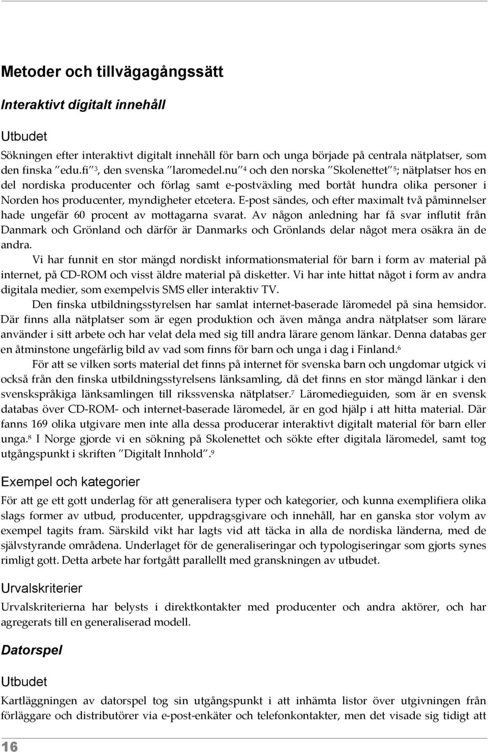 nu 4 och den norska Skolenettet 5 ; nätplatser hos en del nordiska producenter och förlag samt e-postväxling med bortåt hundra olika personer i Norden hos producenter, myndigheter etcetera.