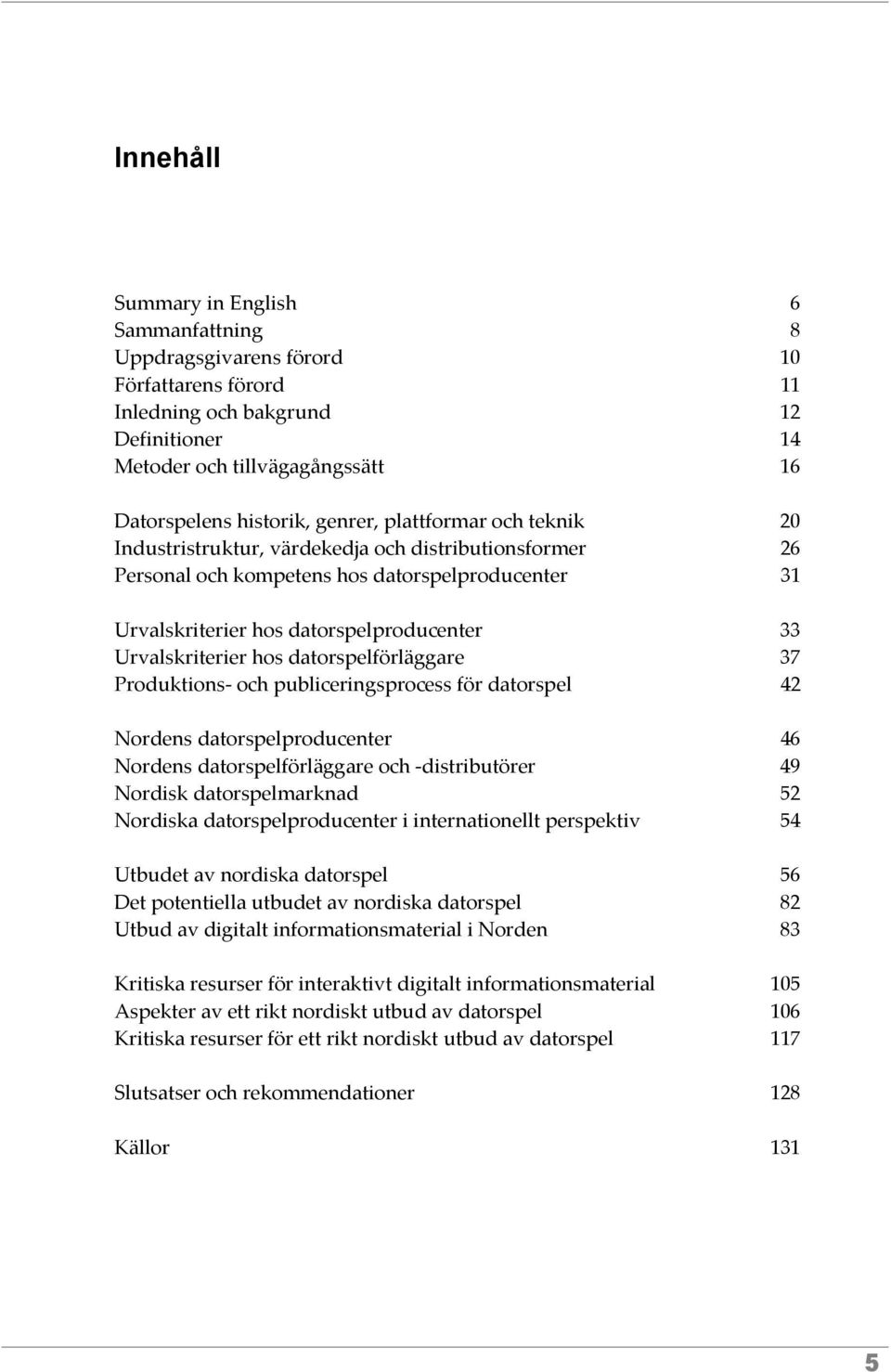 Urvalskriterier hos datorspelförläggare 37 Produktions- och publiceringsprocess för datorspel 42 Nordens datorspelproducenter 46 Nordens datorspelförläggare och -distributörer 49 Nordisk