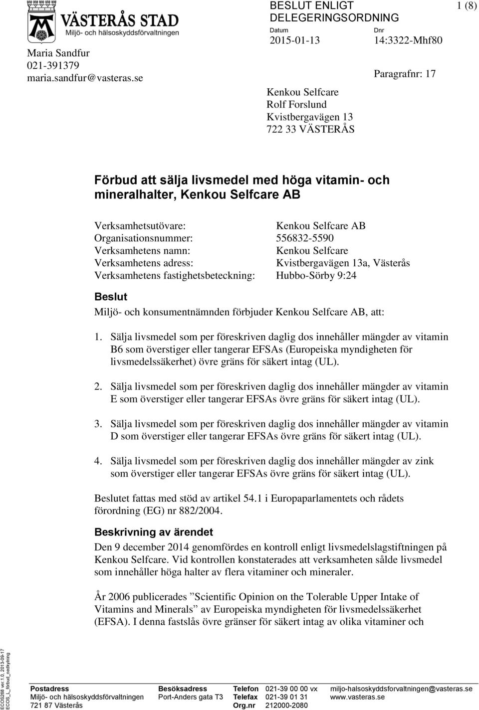 mineralhalter, Kenkou Selfcare AB Verksamhetsutövare: Kenkou Selfcare AB Organisationsnummer: 556832-5590 Verksamhetens namn: Verksamhetens adress: Kenkou Selfcare Kvistbergavägen 13a, Västerås