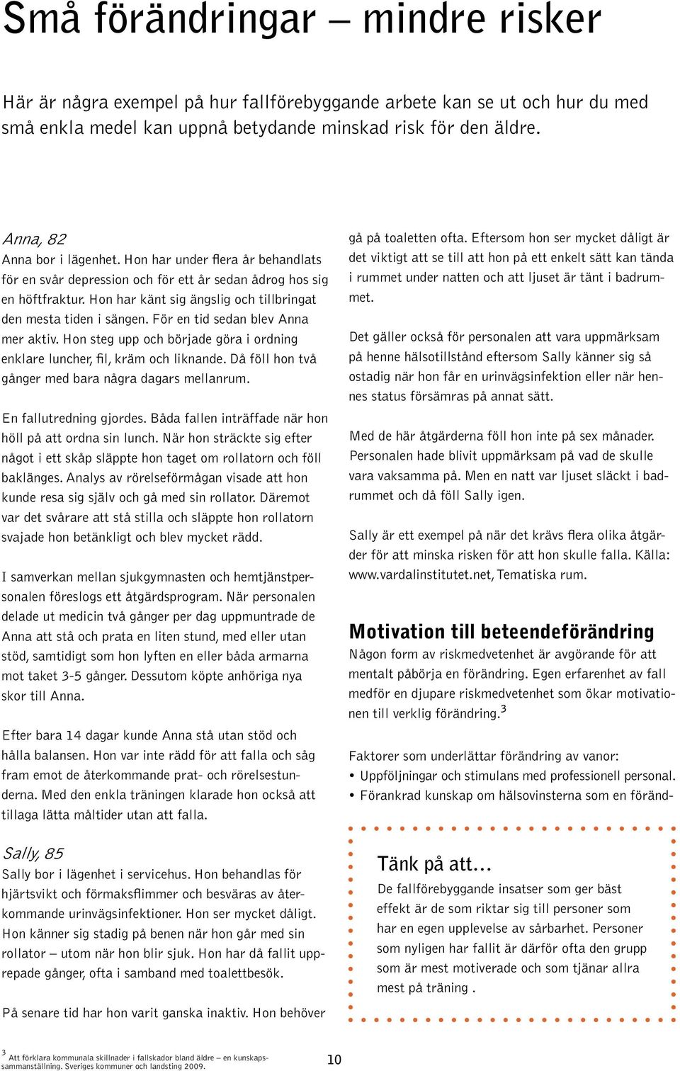 Hon har känt sig ängslig och tillbringat den mesta tiden i sängen. För en tid sedan blev Anna mer aktiv. Hon steg upp och började göra i ordning enklare luncher, fil, kräm och liknande.