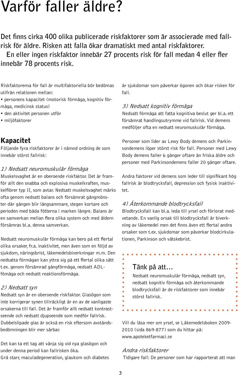 Riskfaktorerna för fall är multifaktoriella bör bedömas utifrån relationen mellan: personens kapacitet (motorisk förmåga, kognitiv förmåga, medicinsk status) den aktivitet personen utför