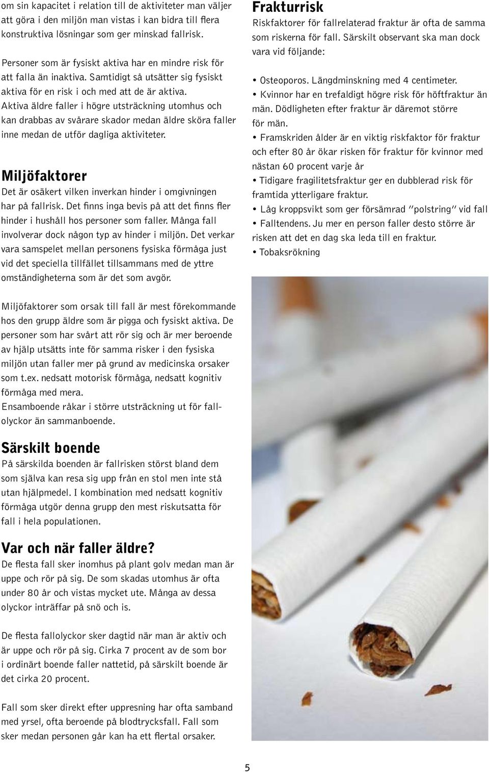 Aktiva äldre faller i högre utsträckning utomhus och kan drabbas av svårare skador medan äldre sköra faller inne medan de utför dagliga aktiviteter.