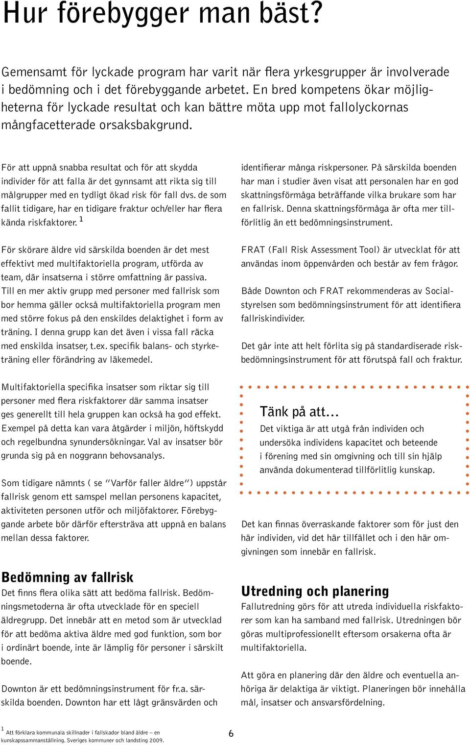 För att uppnå snabba resultat och för att skydda individer för att falla är det gynnsamt att rikta sig till målgrupper med en tydligt ökad risk för fall dvs.