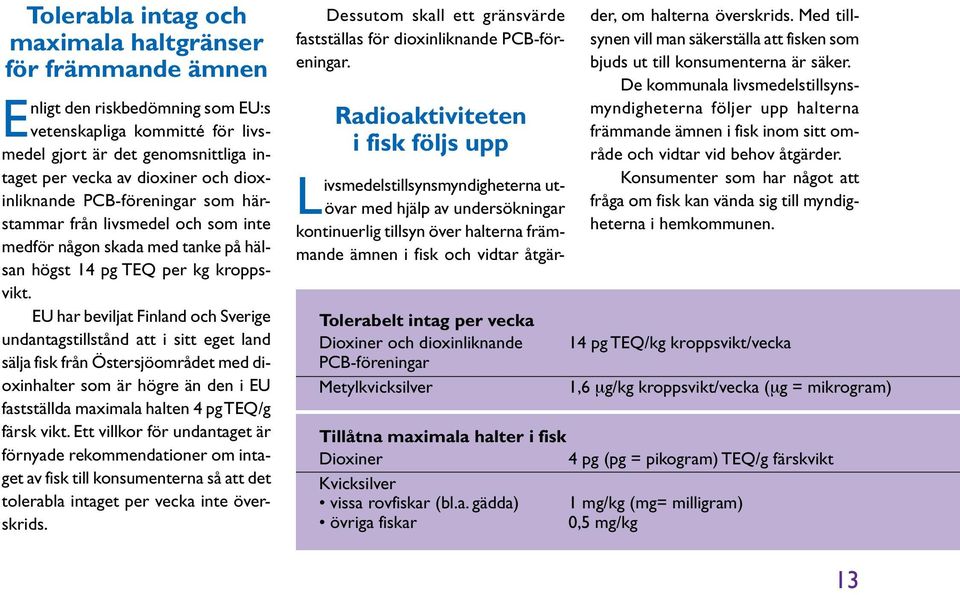 EU har beviljat Finland och Sverige undantagstillstånd att i sitt eget land sälja fisk från Östersjöområdet med dioxinhalter som är högre än den i EU fastställda maximala halten 4 pg TEQ/g färsk vikt.