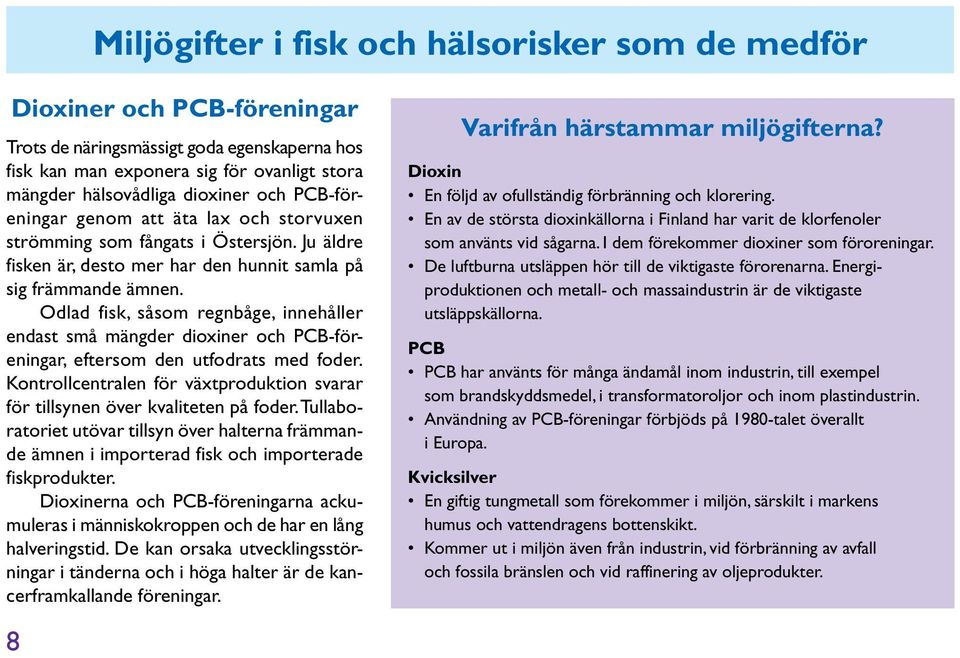 Odlad fisk, såsom regnbåge, innehåller endast små mängder dioxiner och PCB-föreningar, eftersom den utfodrats med foder.