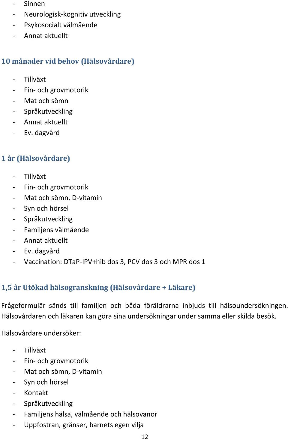 dagvård - Vaccination: DTaP-IPV+hib dos 3, PCV dos 3 och MPR dos 1 1,5 år Utökad hälsogranskning (Hälsovårdare + Läkare) Frågeformulär sänds till familjen och båda föräldrarna inbjuds till