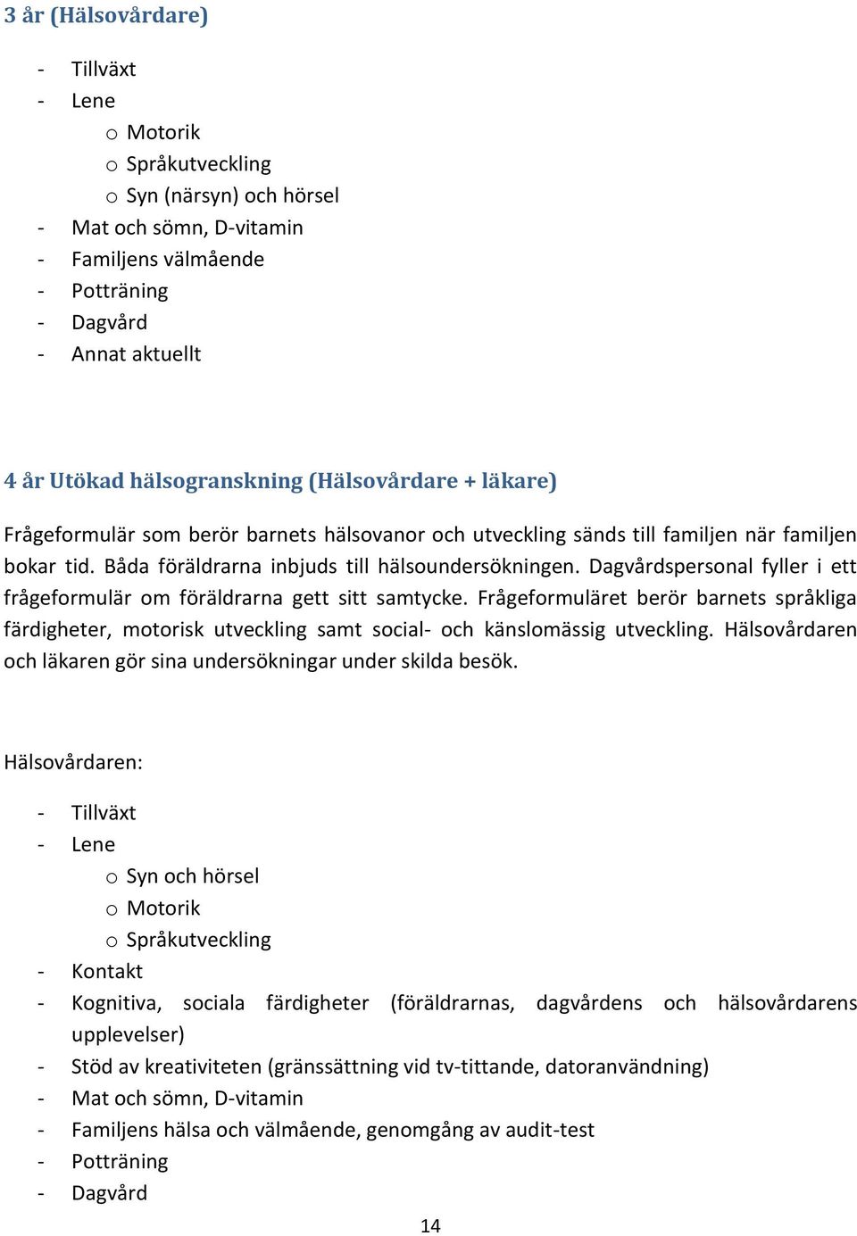 Dagvårdspersonal fyller i ett frågeformulär om föräldrarna gett sitt samtycke. Frågeformuläret berör barnets språkliga färdigheter, motorisk utveckling samt social- och känslomässig utveckling.