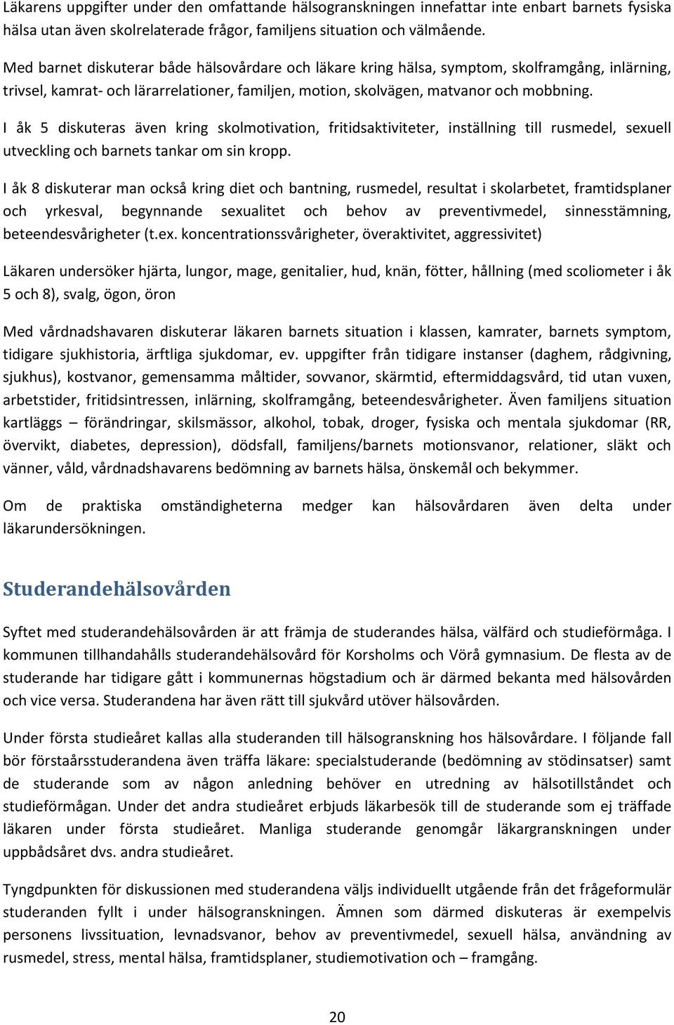 I åk 5 diskuteras även kring skolmotivation, fritidsaktiviteter, inställning till rusmedel, sexuell utveckling och barnets tankar om sin kropp.