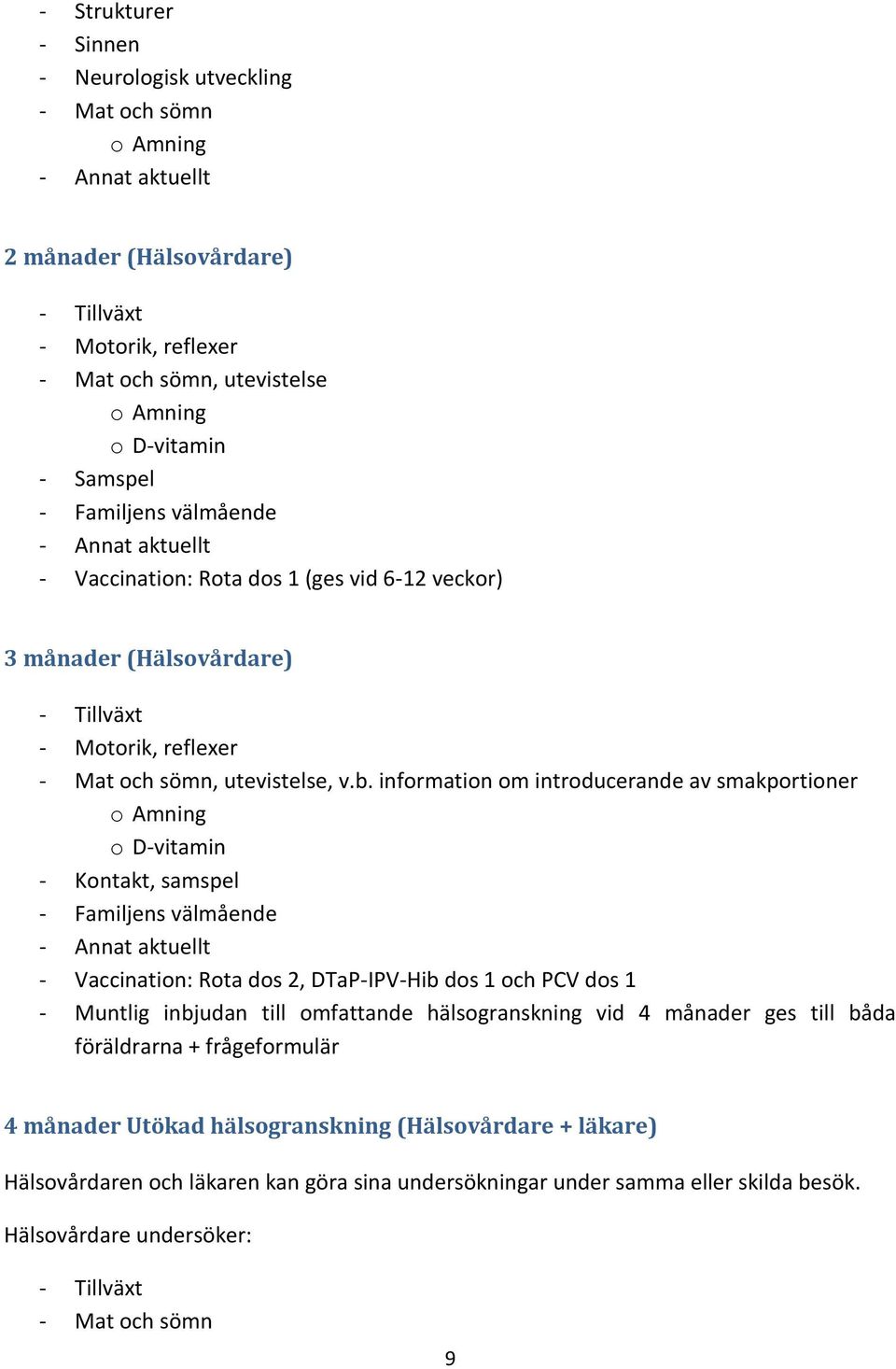 information om introducerande av smakportioner o Amning o D-vitamin - Kontakt, samspel - Familjens välmående - Vaccination: Rota dos 2, DTaP-IPV-Hib dos 1 och PCV dos 1 - Muntlig inbjudan till