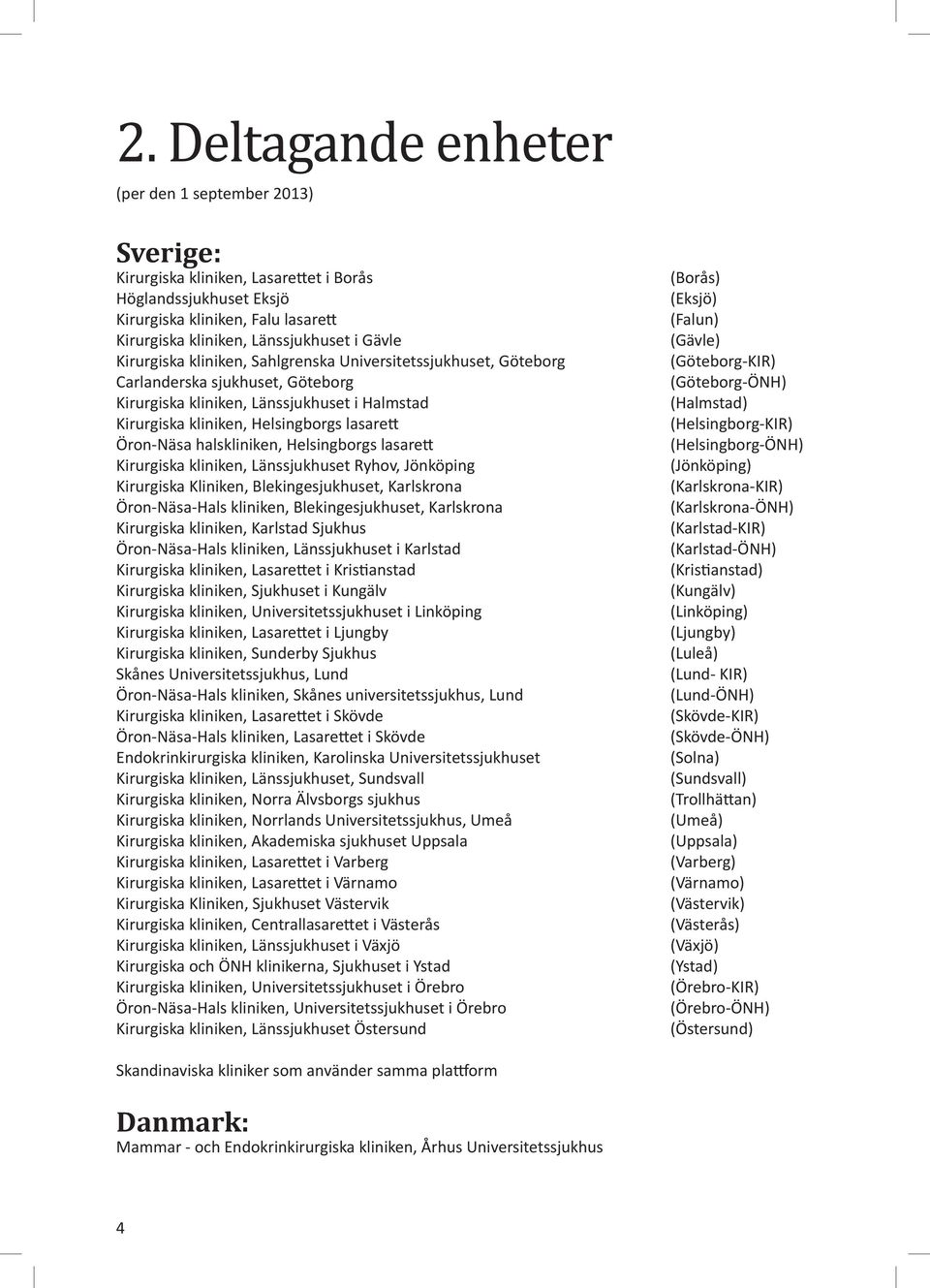 halskliniken, Helsingborgs lasarett Kirurgiska kliniken, Länssjukhuset Ryhov, Jönköping Kirurgiska Kliniken, Blekingesjukhuset, Karlskrona Öron-Näsa-Hals kliniken, Blekingesjukhuset, Karlskrona