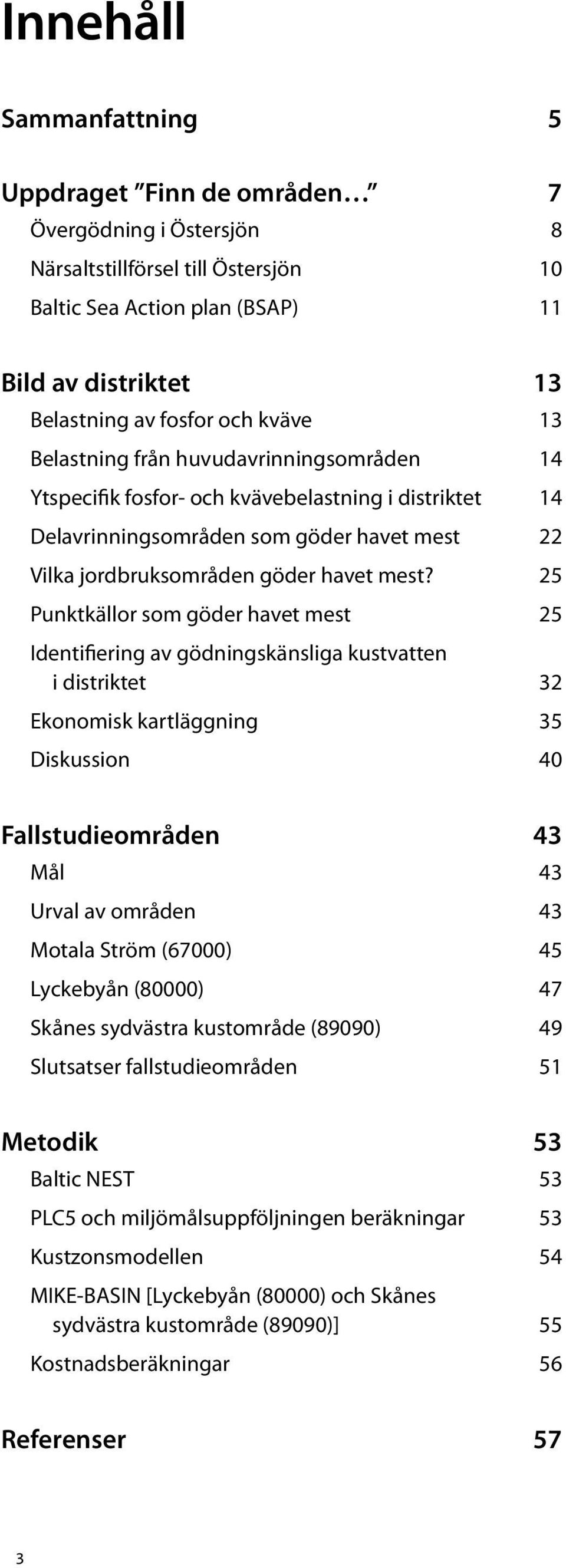 25 Punktkällor som göder havet mest 25 Identifiering av gödningskänsliga kustvatten i distriktet 32 Ekonomisk kartläggning 35 Diskussion 40 Fallstudieområden 43 Mål 43 Urval av områden 43 Motala