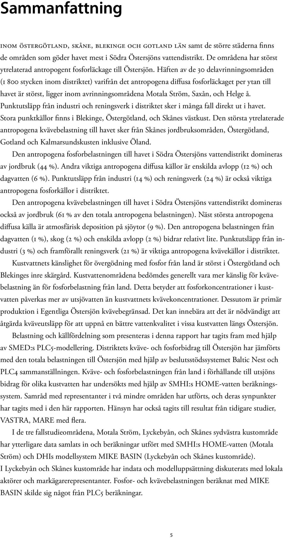 Häften av de 30 delavrinningsområden (1 800 stycken inom distriktet) varifrån det antropogena diffusa fosforläckaget per ytan till havet är störst, ligger inom avrinningsområdena Motala Ström, Saxån,