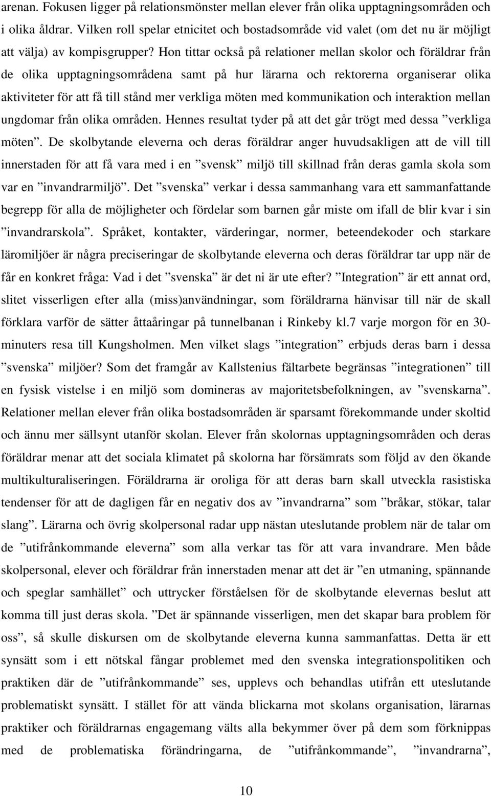 Hon tittar också på relationer mellan skolor och föräldrar från de olika upptagningsområdena samt på hur lärarna och rektorerna organiserar olika aktiviteter för att få till stånd mer verkliga möten