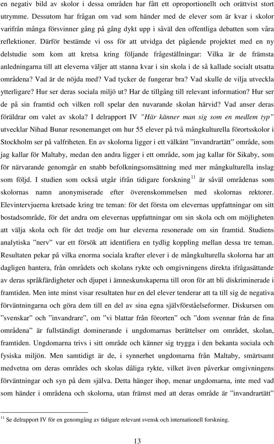 Därför bestämde vi oss för att utvidga det pågående projektet med en ny delstudie som kom att kretsa kring följande frågeställningar: Vilka är de främsta anledningarna till att eleverna väljer att