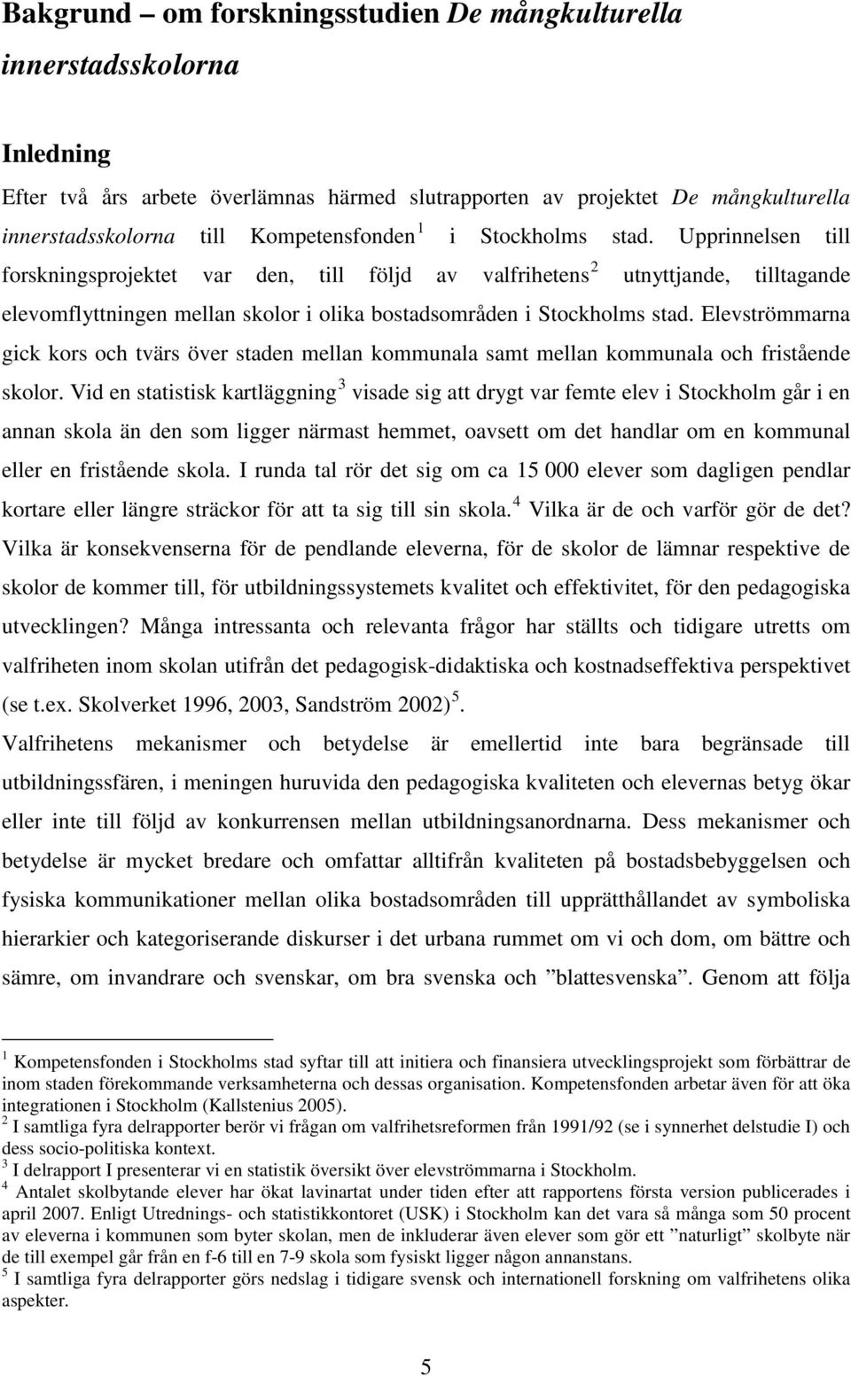 Upprinnelsen till forskningsprojektet var den, till följd av valfrihetens 2 utnyttjande, tilltagande elevomflyttningen mellan skolor i olika bostadsområden i Stockholms stad.