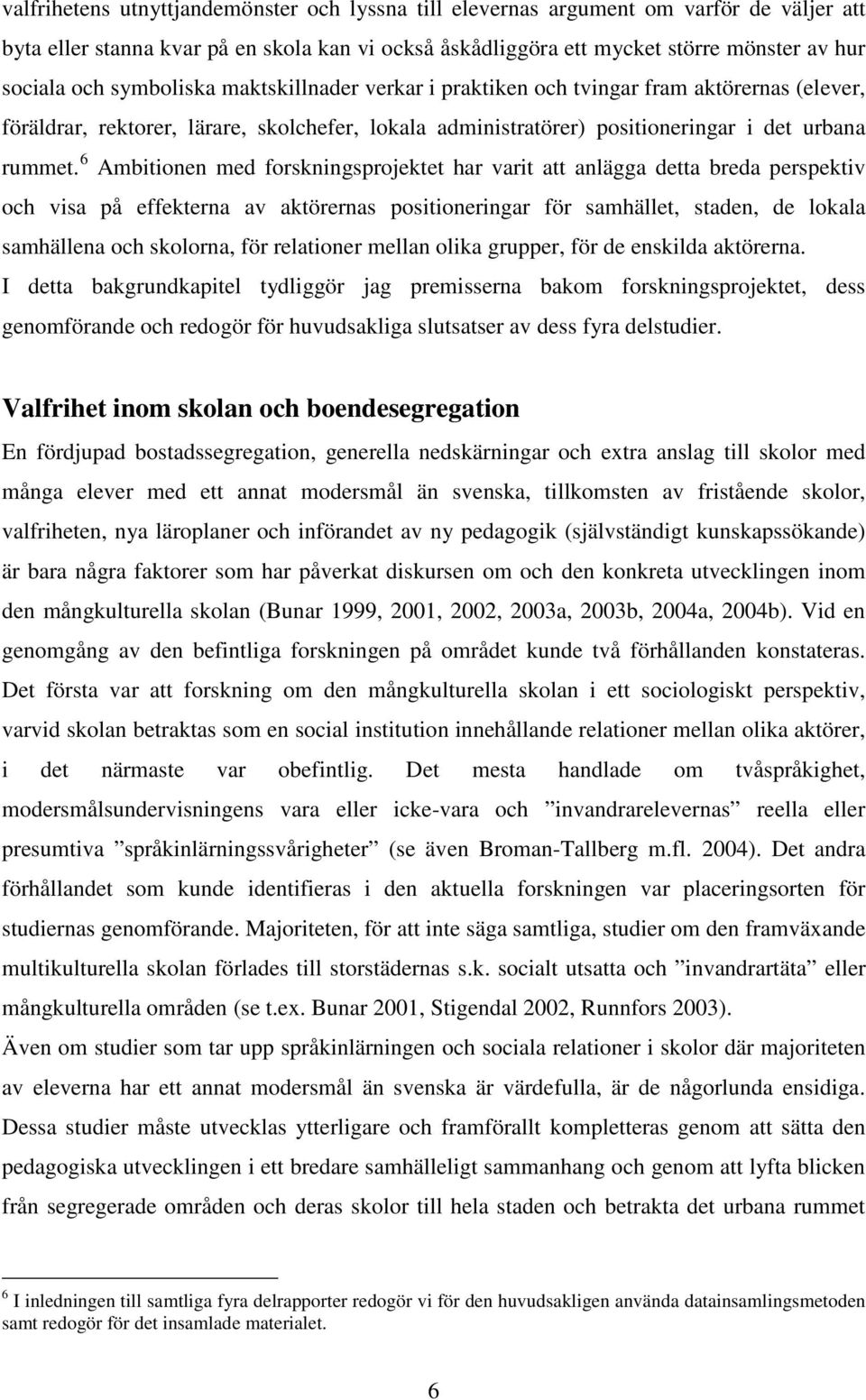 6 Ambitionen med forskningsprojektet har varit att anlägga detta breda perspektiv och visa på effekterna av aktörernas positioneringar för samhället, staden, de lokala samhällena och skolorna, för