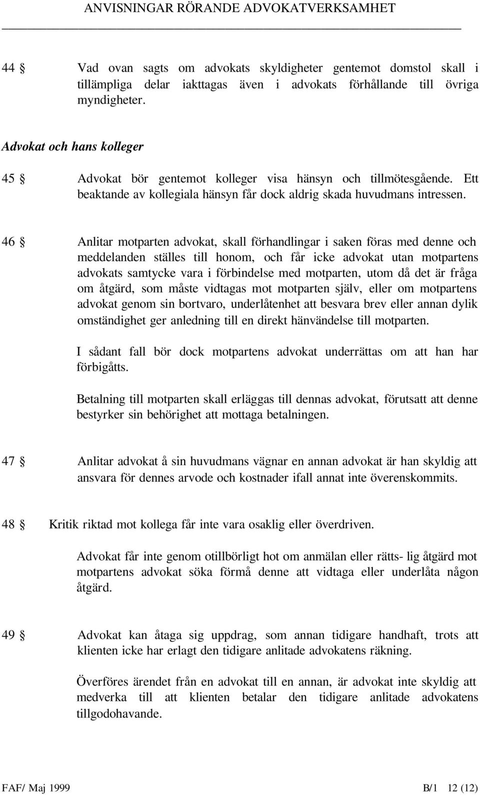 46 Anlitar motparten advokat, skall förhandlingar i saken föras med denne och meddelanden ställes till honom, och får icke advokat utan motpartens advokats samtycke vara i förbindelse med motparten,