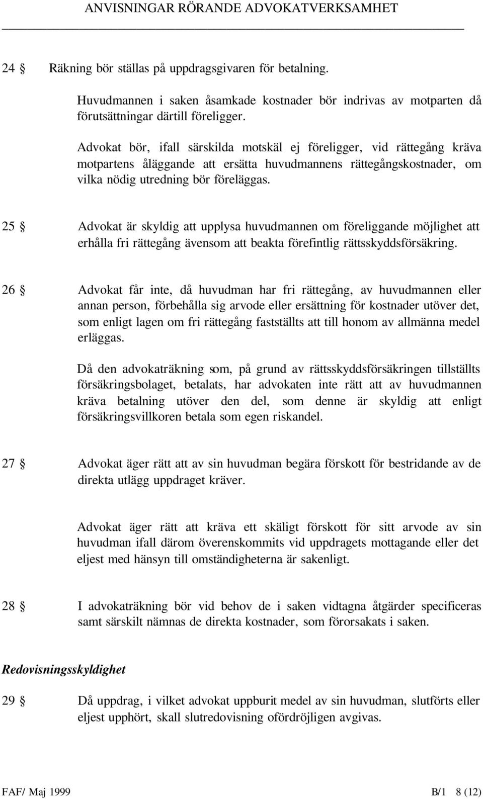 25 Advokat är skyldig att upplysa huvudmannen om föreliggande möjlighet att erhålla fri rättegång ävensom att beakta förefintlig rättsskyddsförsäkring.