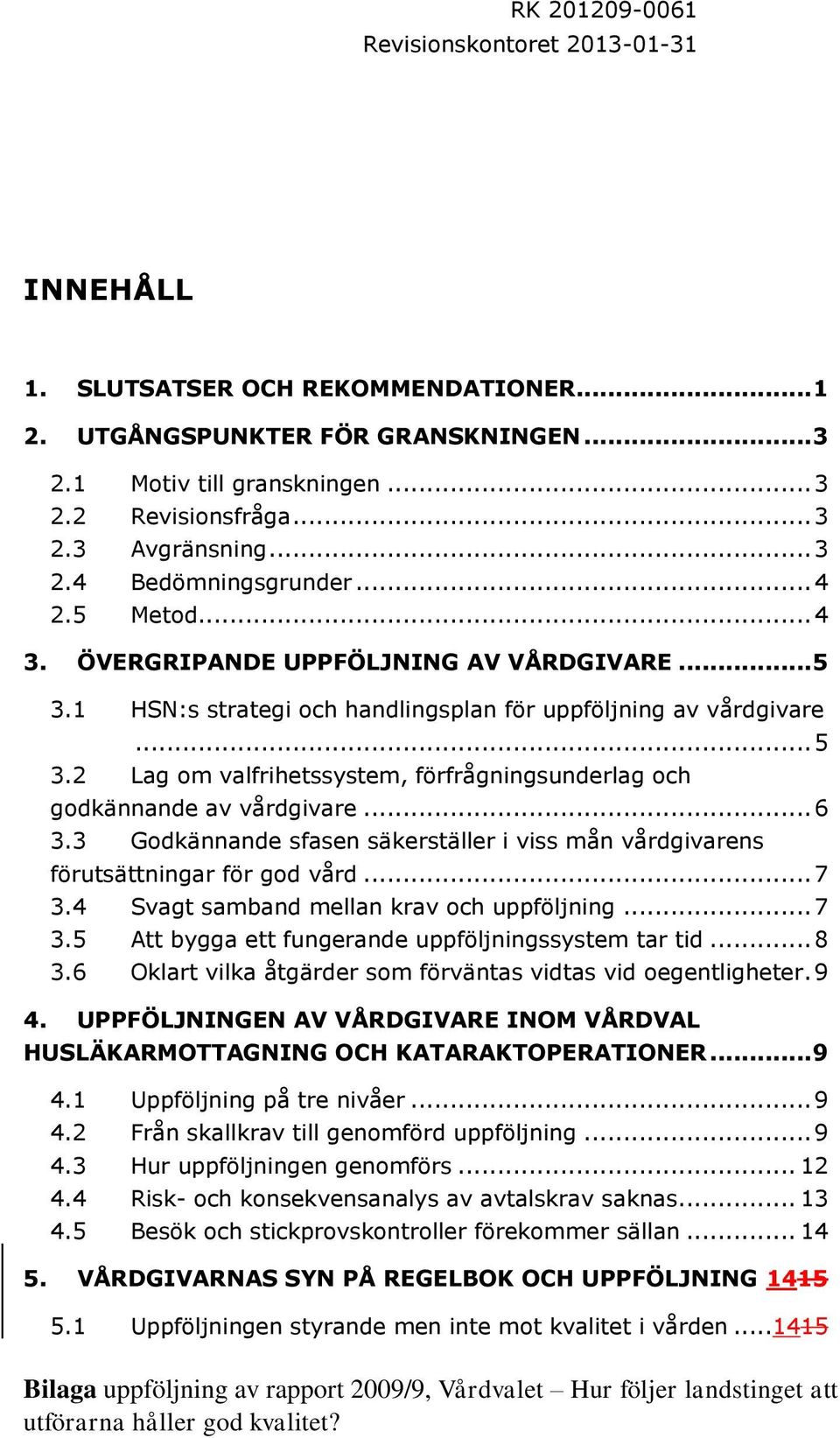 .. 6 3.3 Godkännande sfasen säkerställer i viss mån vårdgivarens förutsättningar för god vård... 7 3.4 Svagt samband mellan krav och uppföljning... 7 3.5 Att bygga ett fungerande uppföljningssystem tar tid.