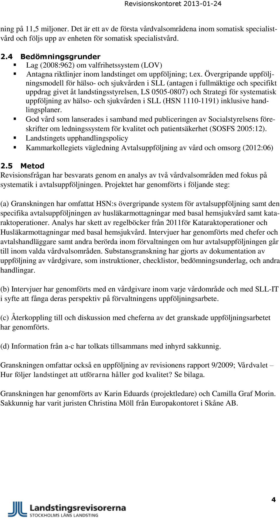 Övergripande uppföljningsmodell för hälso- och sjukvården i SLL (antagen i fullmäktige och specifikt uppdrag givet åt landstingsstyrelsen, LS 0505-0807) och Strategi för systematisk uppföljning av