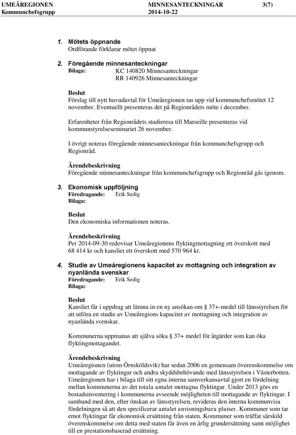 Eventuellt presenteras det på Regionrådets möte i december. Erfarenheter från Regionrådets studieresa till Marseille presenteras vid kommunstyrelseseminariet 26 november.