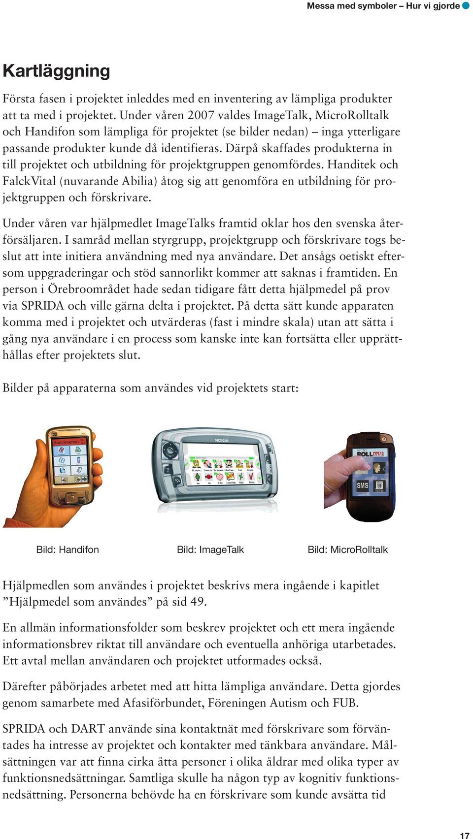 Därpå skaffades produkterna in till projektet och utbildning för projektgruppen genomfördes.