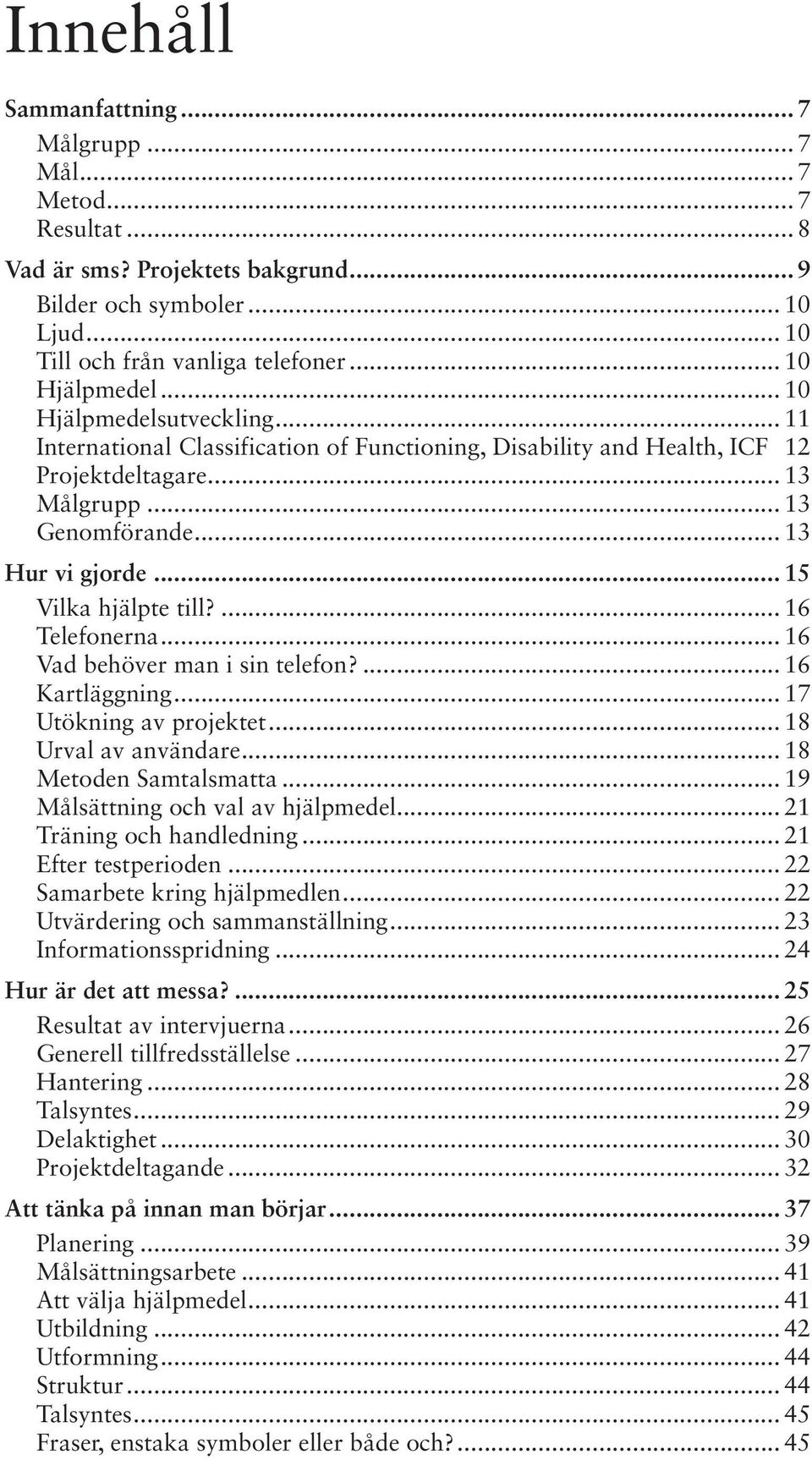 .. 15 Vilka hjälpte till?... 16 Telefonerna... 16 Vad behöver man i sin telefon?... 16 Kartläggning... 17 Utökning av projektet... 18 Urval av användare... 18 Metoden Samtalsmatta.