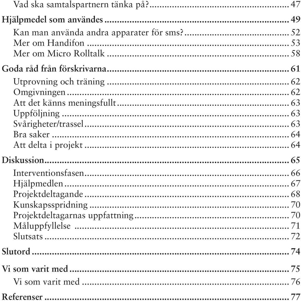 .. 63 Uppföljning... 63 Svårigheter/trassel... 63 Bra saker... 64 Att delta i projekt... 64 Diskussion... 65 Interventionsfasen... 66 Hjälpmedlen.