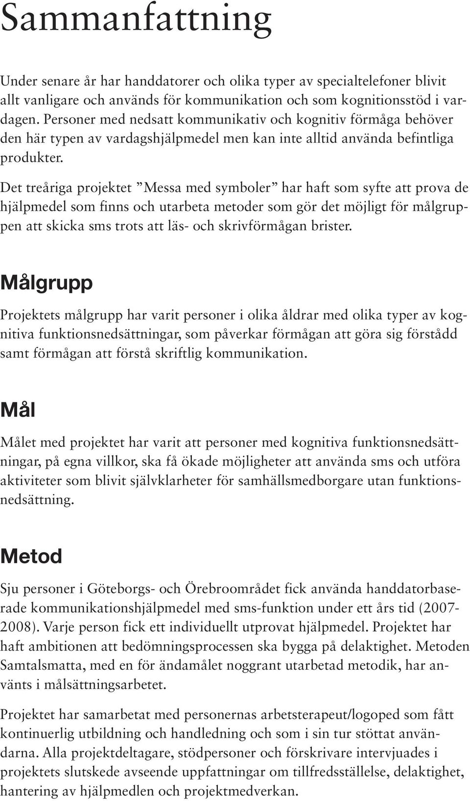 Det treåriga projektet Messa med symboler har haft som syfte att prova de hjälpmedel som finns och utarbeta metoder som gör det möjligt för målgruppen att skicka sms trots att läs- och skrivförmågan