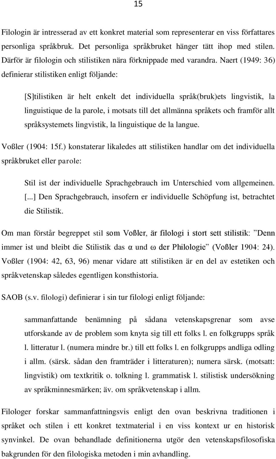 Naert (1949: 36) definierar stilistiken enligt följande: [S]tilistiken är helt enkelt det individuella språk(bruk)ets lingvistik, la linguistique de la parole, i motsats till det allmänna språkets