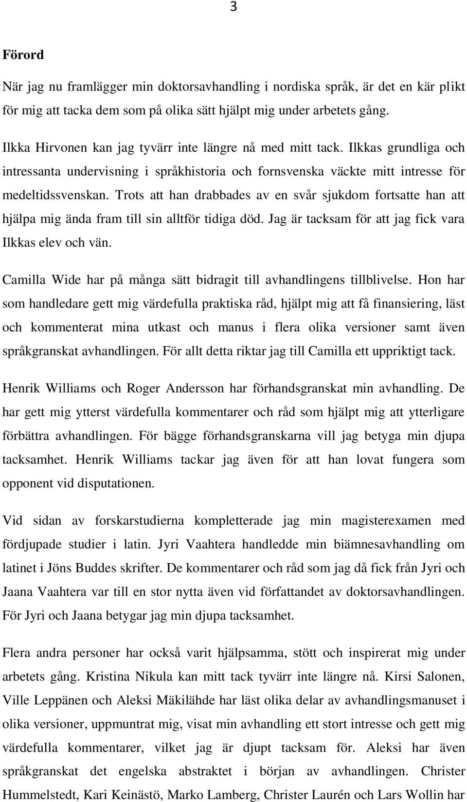 Trots att han drabbades av en svår sjukdom fortsatte han att hjälpa mig ända fram till sin alltför tidiga död. Jag är tacksam för att jag fick vara Ilkkas elev och vän.