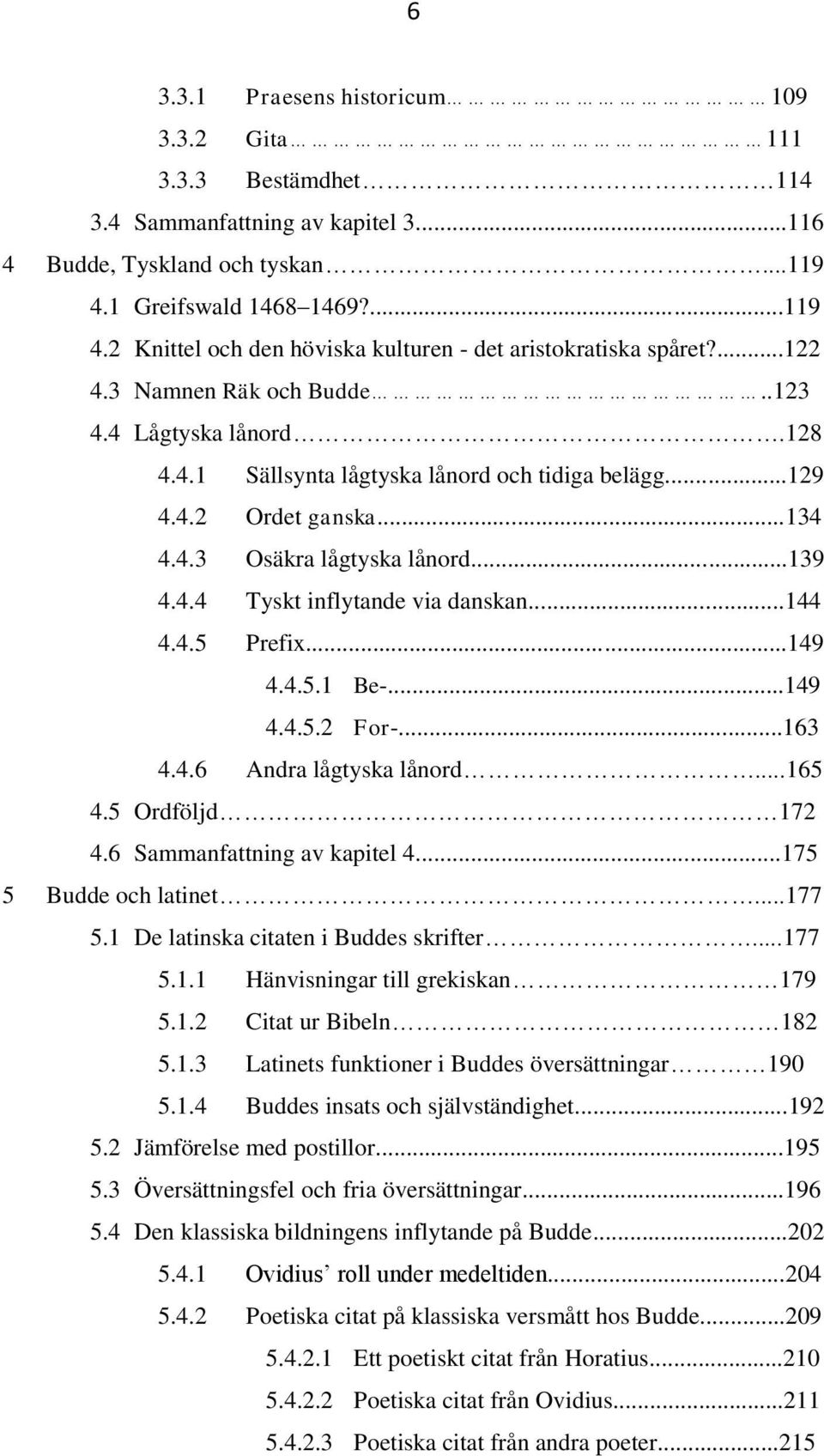 ..129 4.4.2 Ordet ganska...134 4.4.3 Osäkra lågtyska lånord...139 4.4.4 Tyskt inflytande via danskan...144 4.4.5 Prefix...149 4.4.5.1 Be-...149 4.4.5.2 For-...163 4.4.6 Andra lågtyska lånord...165 4.