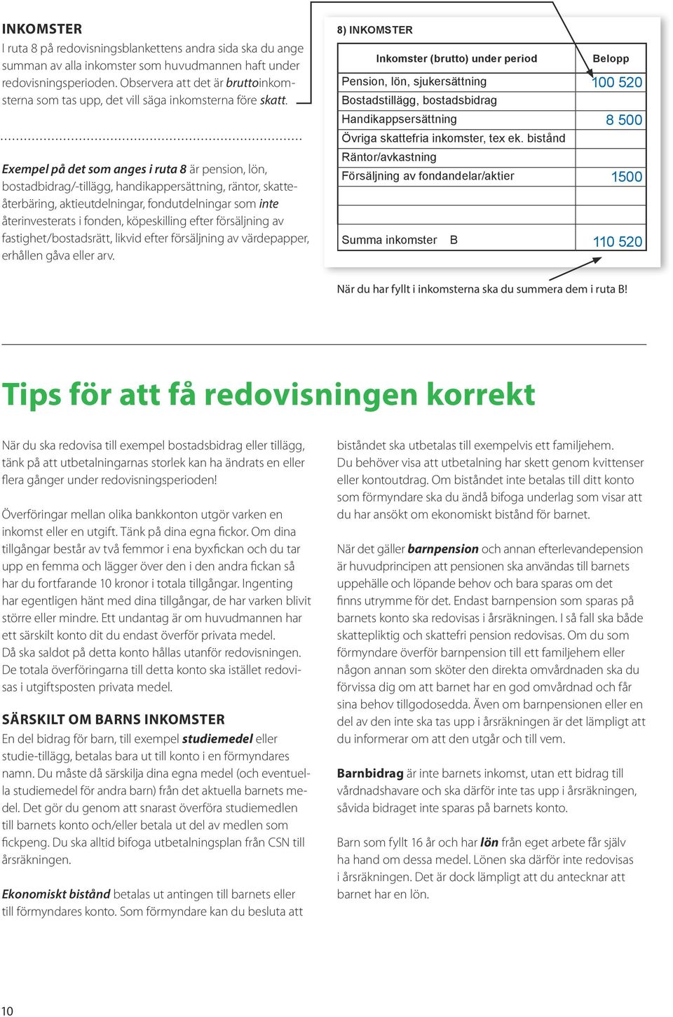 Exempel på det som anges i ruta 8 är pension, lön, bostadbidrag/-tillägg, handikappersättning, räntor, skatteåterbäring, aktieutdelningar, fondutdelningar som inte återinvesterats i fonden,