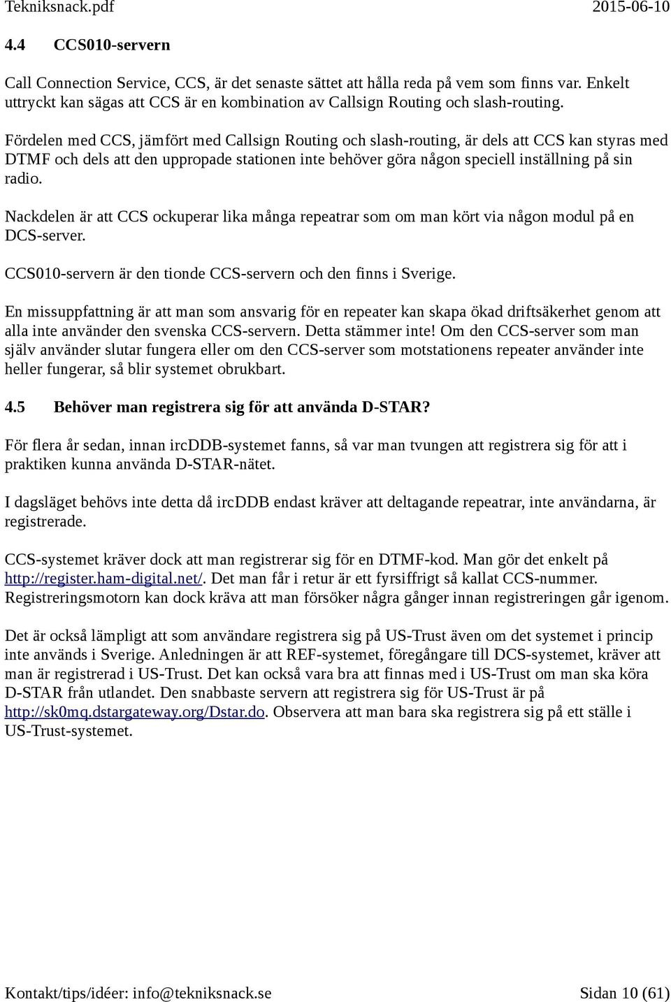 Nackdelen är att CCS ockuperar lika många repeatrar som om man kört via någon modul på en DCS-server. CCS010-servern är den tionde CCS-servern och den finns i Sverige.