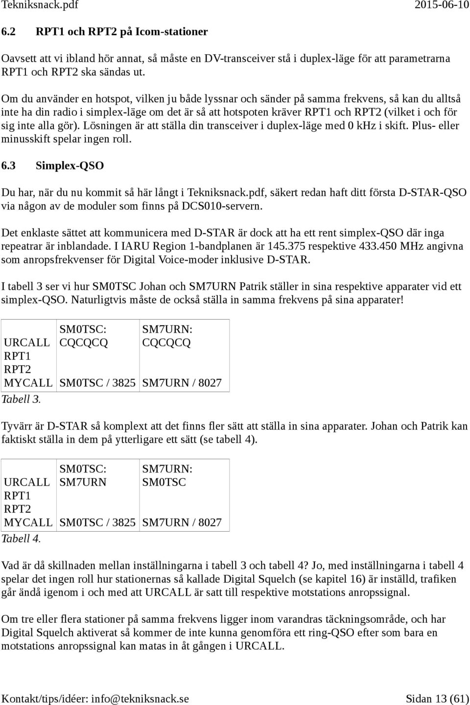 inte alla gör). Lösningen är att ställa din transceiver i duplex-läge med 0 khz i skift. Plus- eller minusskift spelar ingen roll. 6.