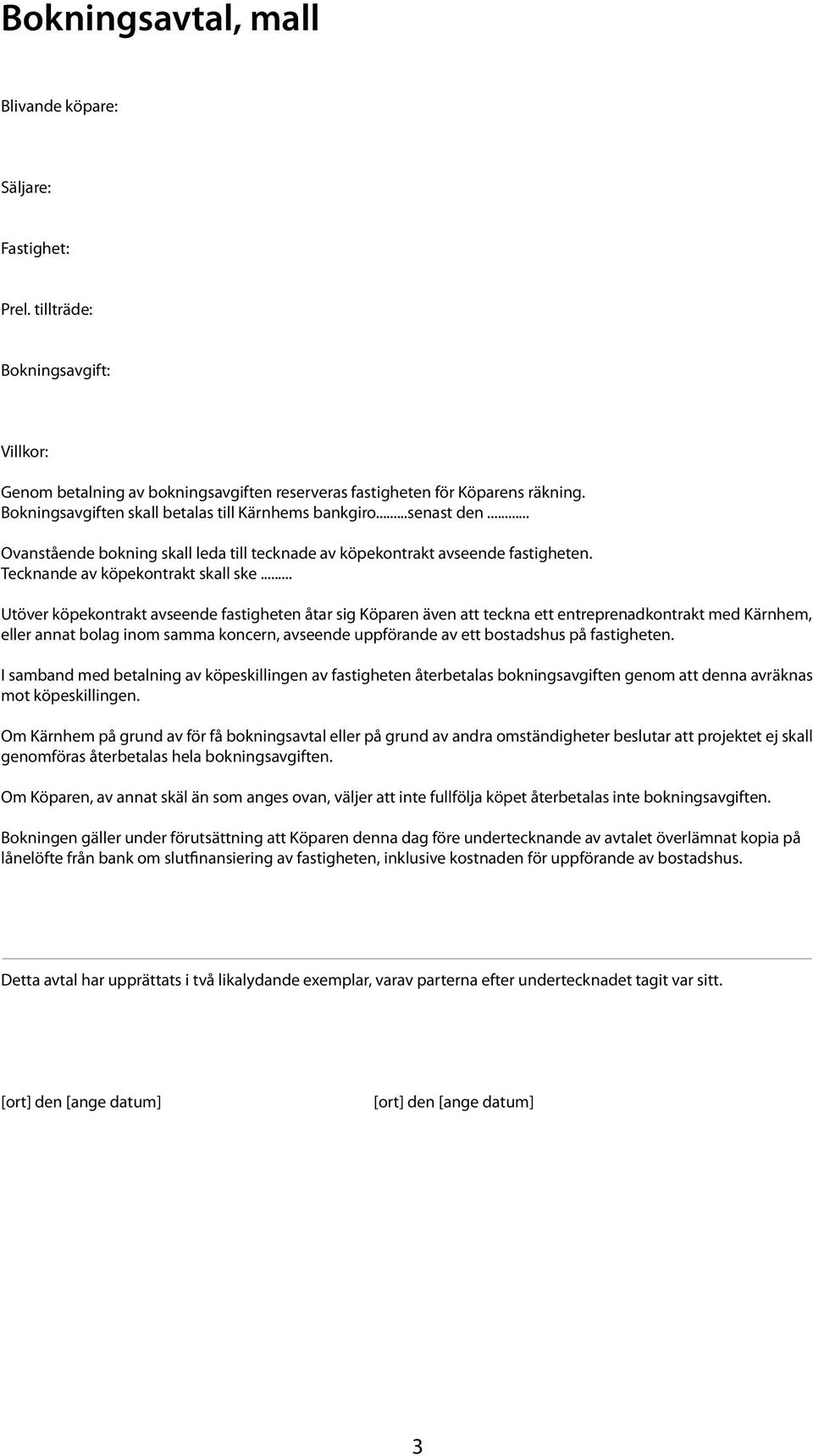 .. Utöver köpekontrakt avseende fastigheten åtar sig Köparen även att teckna ett entreprenadkontrakt med Kärnhem, eller annat bolag inom samma koncern, avseende uppförande av ett bostadshus på