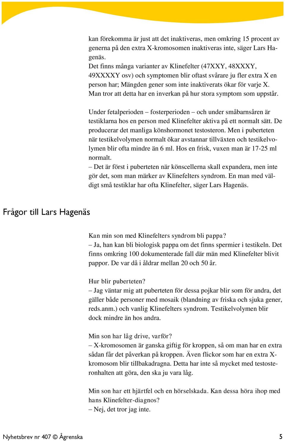 Man tror att detta har en inverkan på hur stora symptom som uppstår. Under fetalperioden fosterperioden och under småbarnsåren är testiklarna hos en person med Klinefelter aktiva på ett normalt sätt.