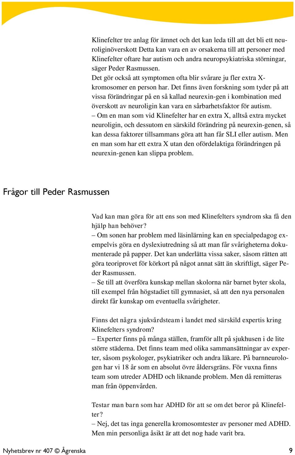 Det finns även forskning som tyder på att vissa förändringar på en så kallad neurexin-gen i kombination med överskott av neuroligin kan vara en sårbarhetsfaktor för autism.