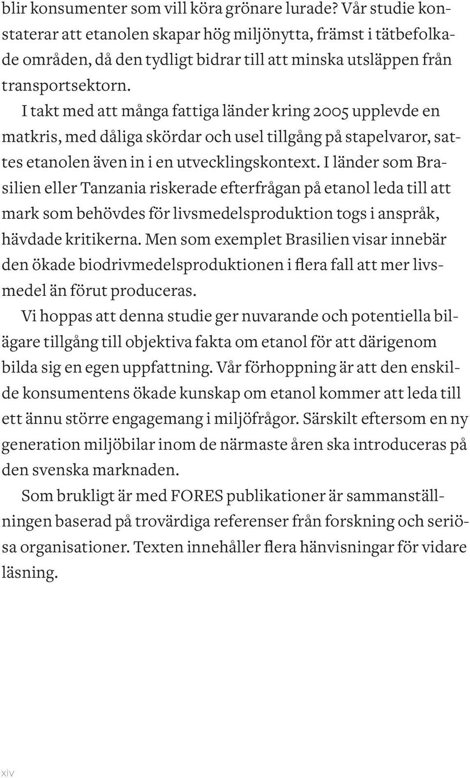 I takt med att många fattiga länder kring 2005 upplevde en matkris, med dåliga skördar och usel tillgång på stapelvaror, sattes etanolen även in i en utvecklingskontext.