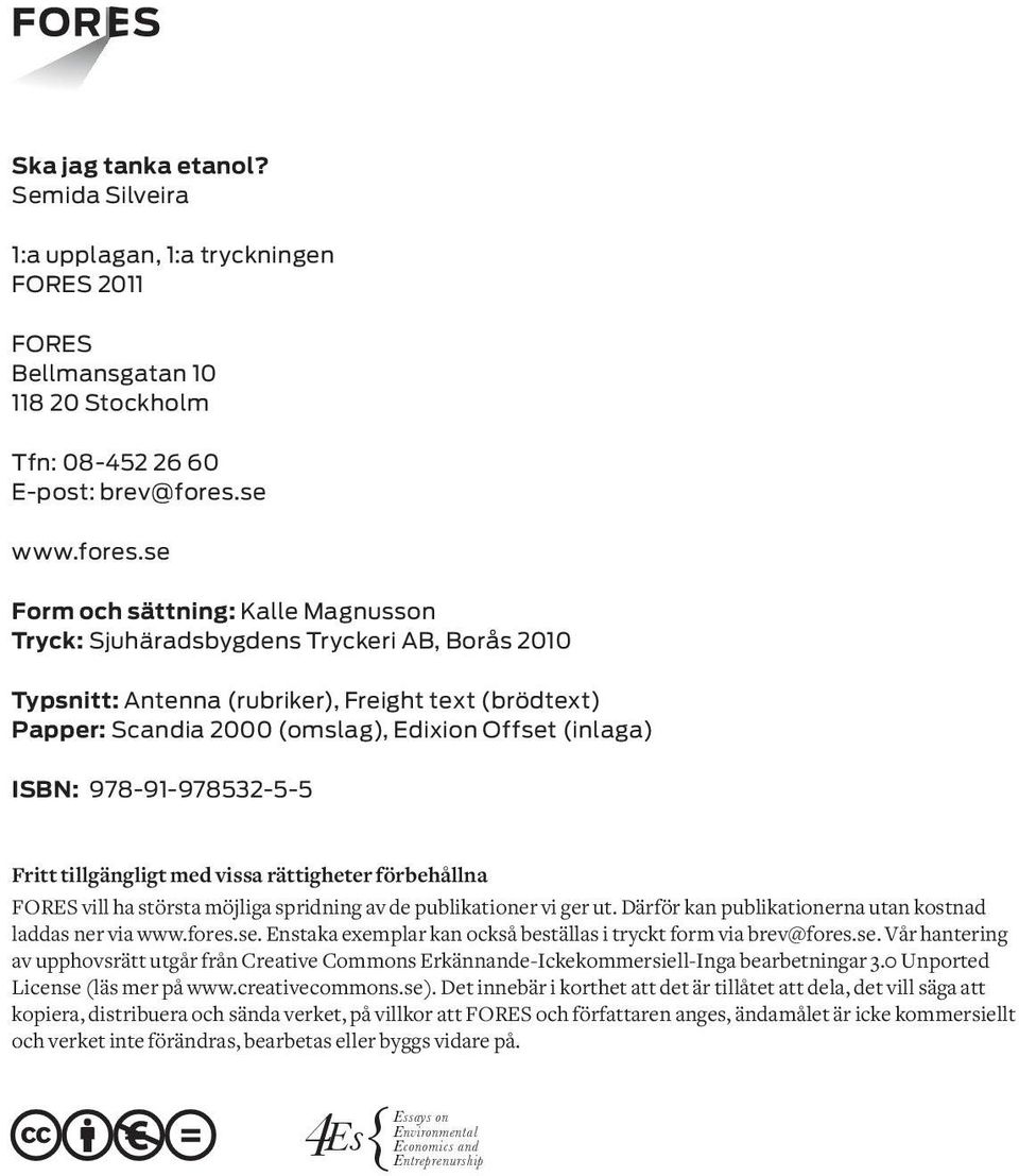 se Form och sättning: Kalle Magnusson Tryck: Sjuhäradsbygdens Tryckeri AB, Borås 2010 Typsnitt: Antenna (rubriker), Freight text (brödtext) Papper: Scandia 2000 (omslag), Edixion Offset (inlaga)