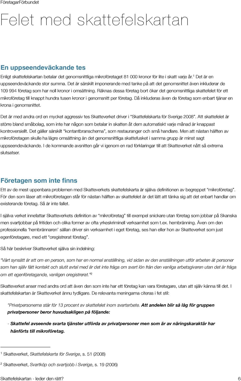 Räknas dessa företag bort ökar det genomsnittliga skattefelet för ett mikroföretag till knappt hundra tusen kronor i genomsnitt per företag.