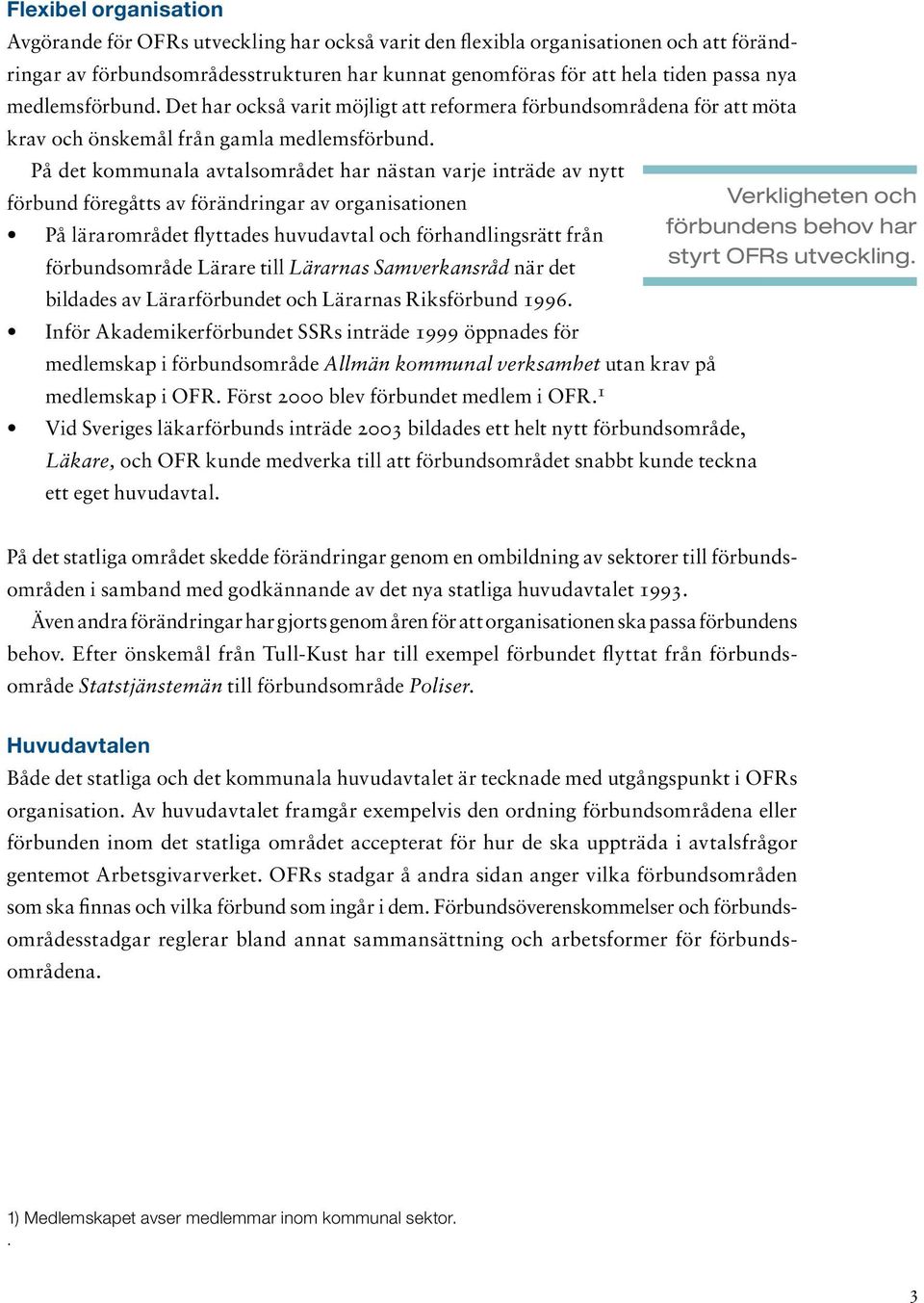 På det kommunala avtalsområdet har nästan varje inträde av nytt förbund föregåtts av förändringar av organisationen Verkligheten och På lärarområdet flyttades huvudavtal och förhandlingsrätt från