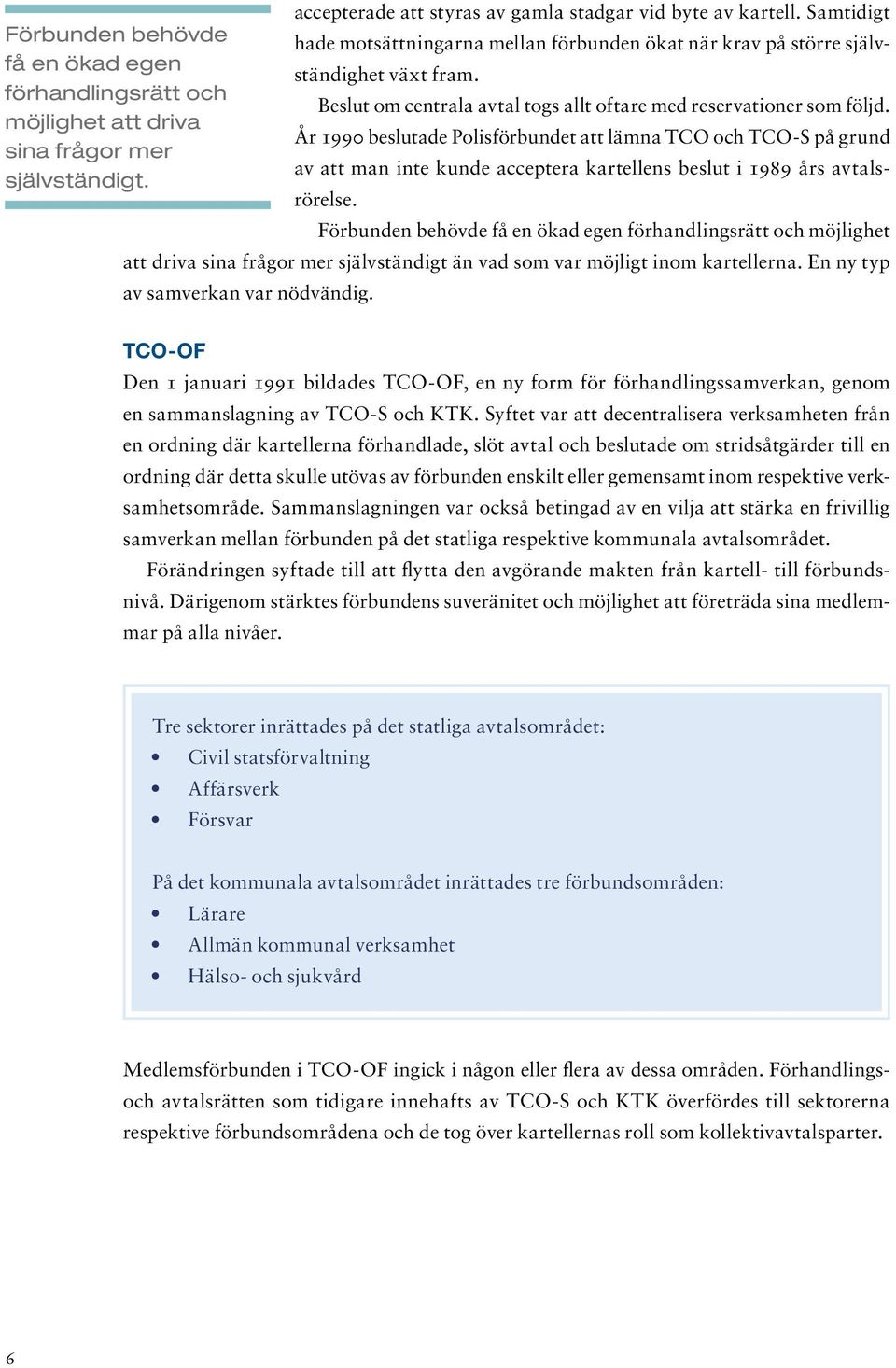 År 1990 beslutade Polisförbundet att lämna TCO och TCO-S på grund av att man inte kunde acceptera kartellens beslut i 1989 års avtalsrörelse.