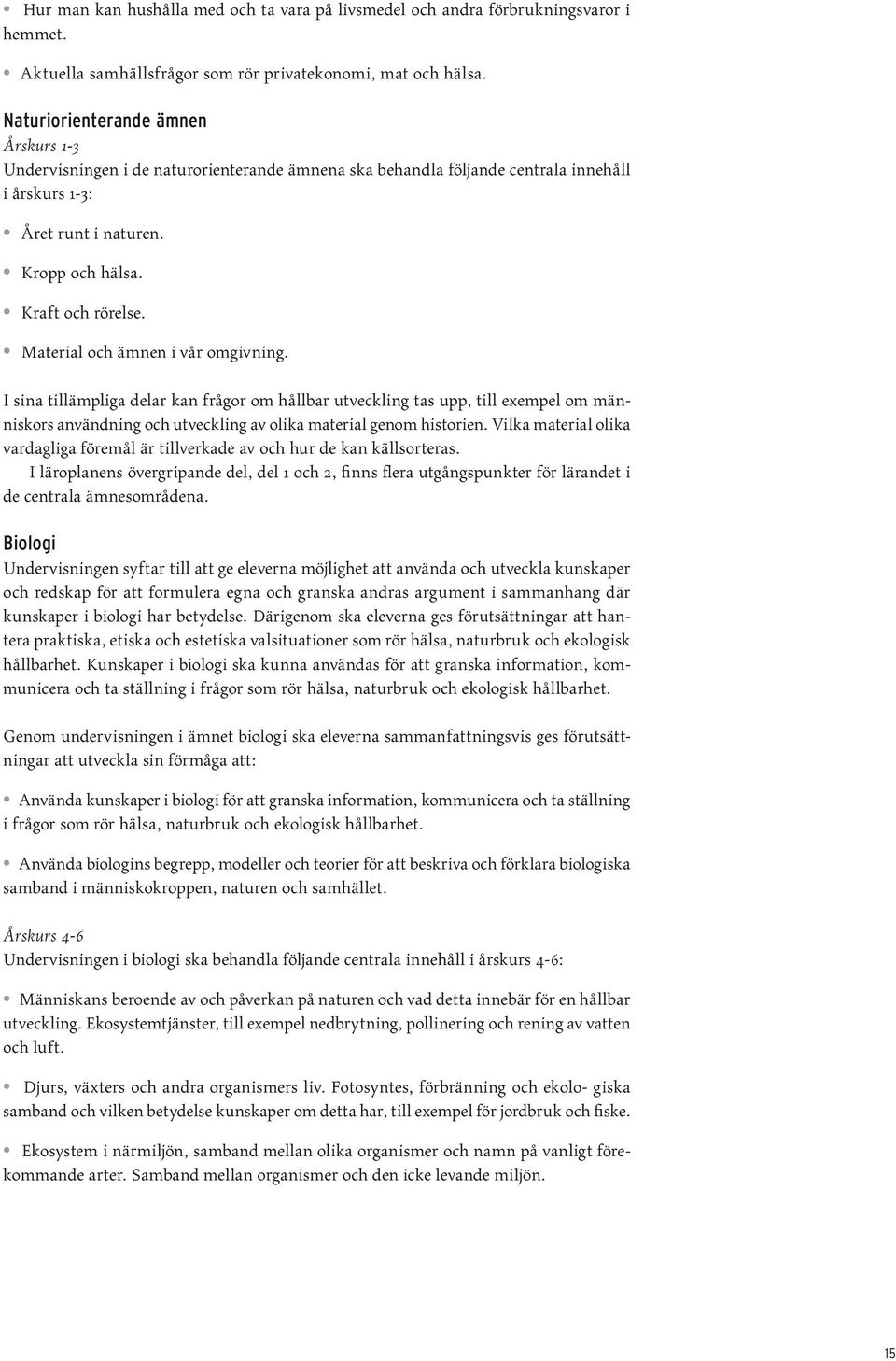 Material och ämnen i vår omgivning. I sina tillämpliga delar kan frågor om hållbar utveckling tas upp, till exempel om människors användning och utveckling av olika material genom historien.