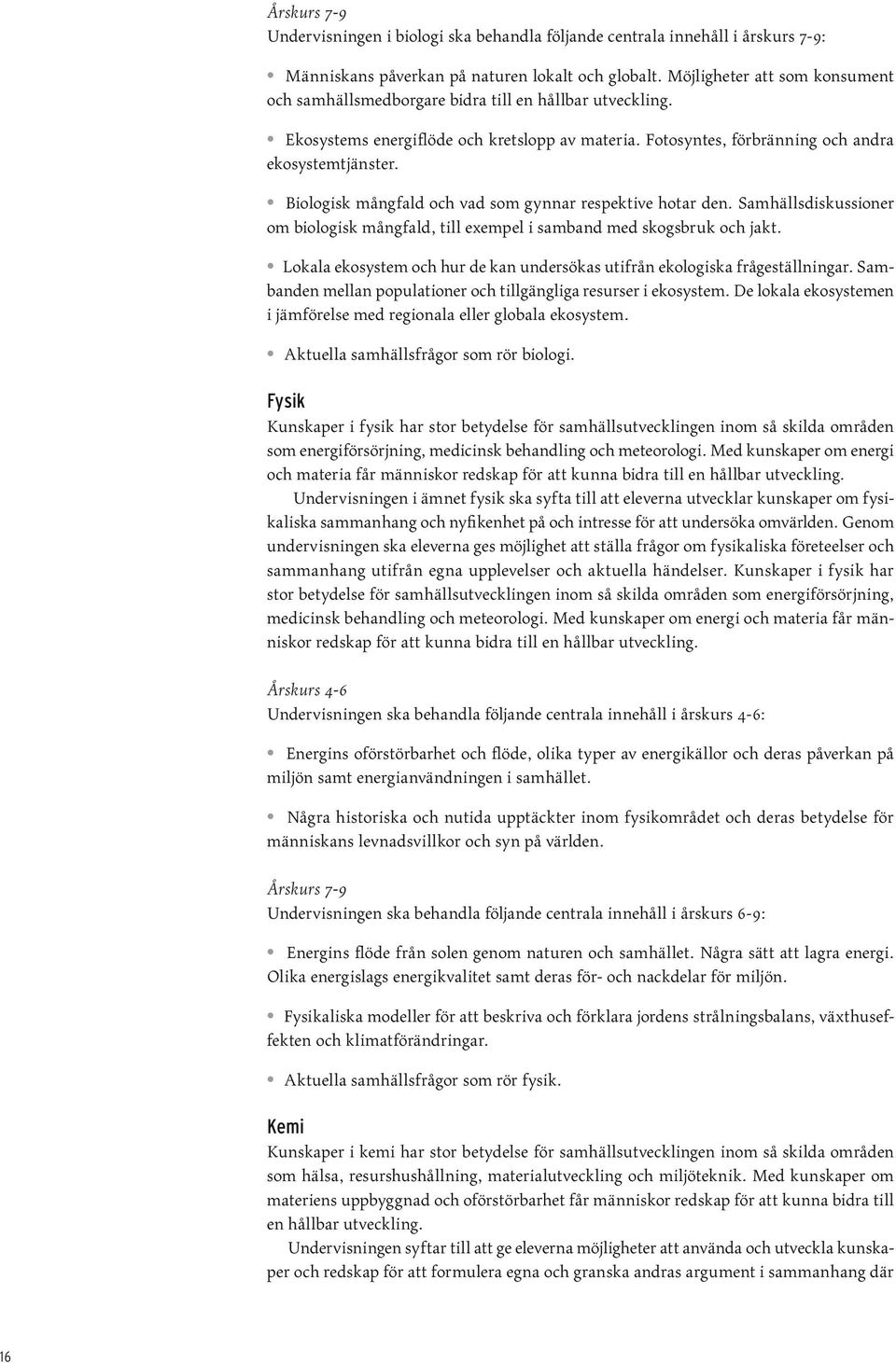 Biologisk mångfald och vad som gynnar respektive hotar den. Samhällsdiskussioner om biologisk mångfald, till exempel i samband med skogsbruk och jakt.